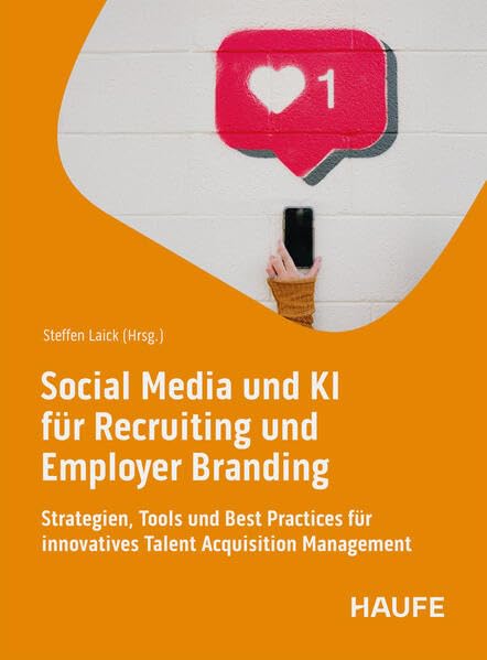 Social Media und KI für Recruiting und Employer Branding: Strategien, Tools und Best Practices für innovatives Talent Acquisition Management (Haufe Fachbuch)