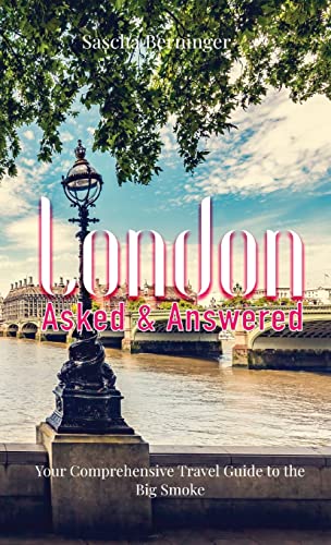 London Asked and Answered: Your Comprehensive Travel Guide to the Big Smoke.