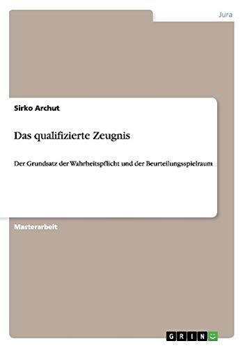 Das qualifizierte Zeugnis: Der Grundsatz der Wahrheitspflicht und der Beurteilungsspielraum