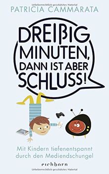 Dreißig Minuten, dann ist aber Schluss!: Mit Kindern tiefenentspannt durch den Mediendschungel