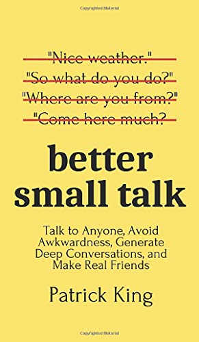 Patrick King Better Small Talk, Talk To Anyone, Avoid Awkwardness, Generate Deep Conversations, And Make Real Friends