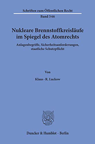 Nukleare Brennstoffkreisläufe im Spiegel des Atomrechts.: Anlagenbegriffe, Sicherheitsanforderungen, staatliche Schutzpflicht. (Schriften Zum Offentlichen Recht, 546)