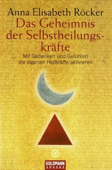 Das Geheimnis der Selbstheilungskräfte: Mit Gedanken und Gefühlen die eigenen Heilkräfte aktivieren