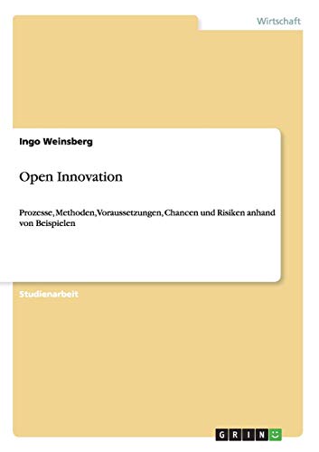Open Innovation: Prozesse, Methoden, Voraussetzungen, Chancen und Risiken anhand von Beispielen