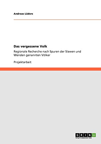 Das vergessene Volk: Regionale Recherche nach Spuren der Slawen und Wenden genannten Völker