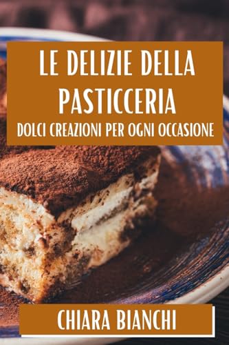 Le Delizie Della Pasticceria: Dolci Creazioni Per Ogni Occasione