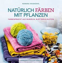 Natürlich färben mit Pflanzen: Farbenpracht aus Wurzeln, Blättern & Blüten