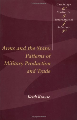 Krause Arms And The State, Patterns Of Military Production And Trade (Cambridge Studies In International Relations, Band 22)