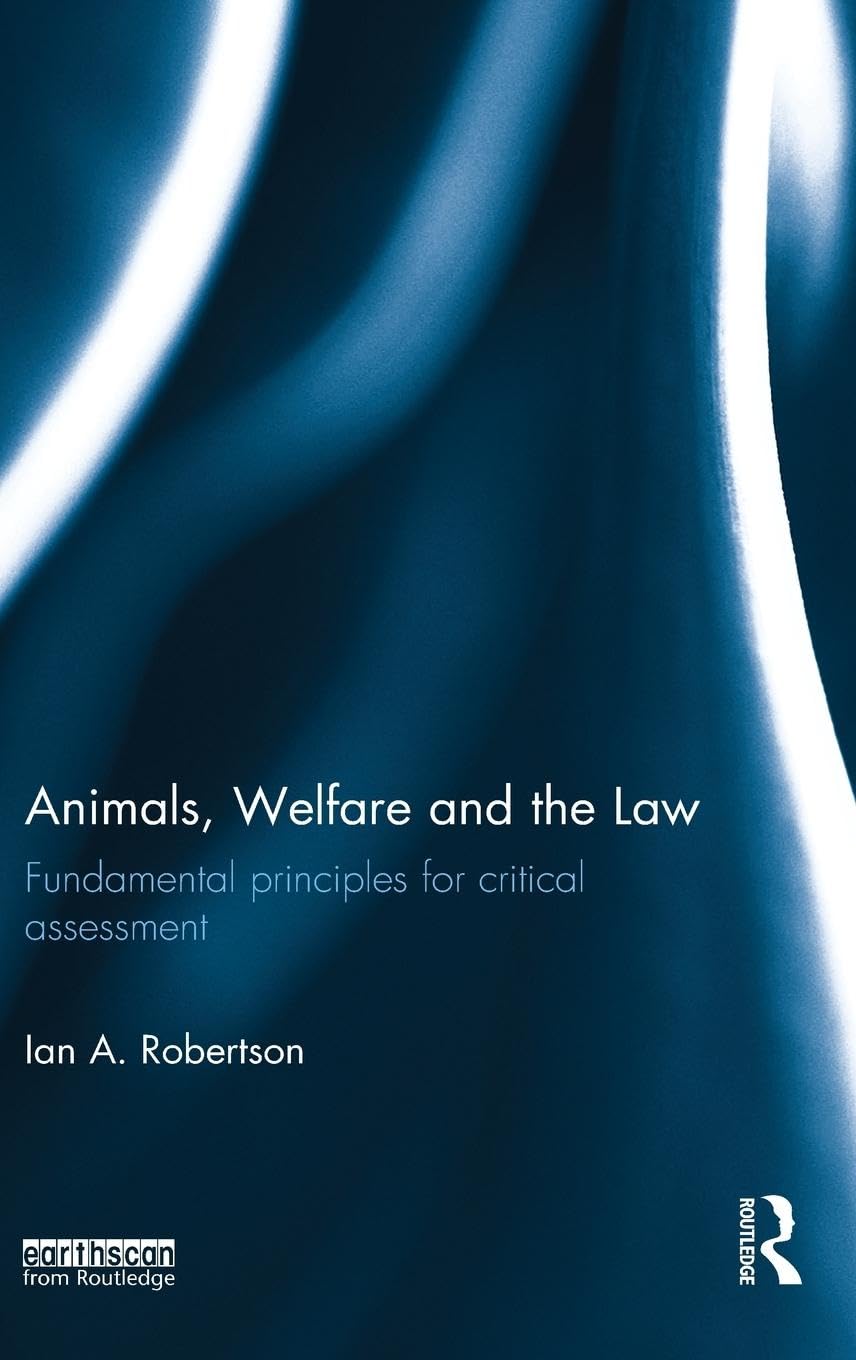 Robertson, Ian A. Animals, Welfare And The Law, Fundamental Principles For Critical Assessment