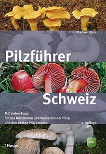 Pilzführer Schweiz: Mit vielen Tipps fürs Bestimmen und Verwerten und den besten Pilzrezepten