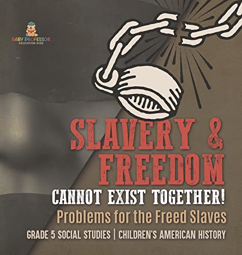 Slavery & Freedom Cannot Exist Together!: Problems for the Freed Slaves Grade 5 Social Studies Children's American History