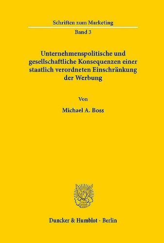 Unternehmenspolitische und gesellschaftliche Konsequenzen einer staatlich verordneten Einschränkung der Werbung. (Schriften zum Marketing)