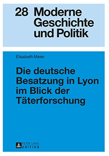 Die deutsche Besatzung in Lyon im Blick der Täterforschung (Moderne Geschichte und Politik)