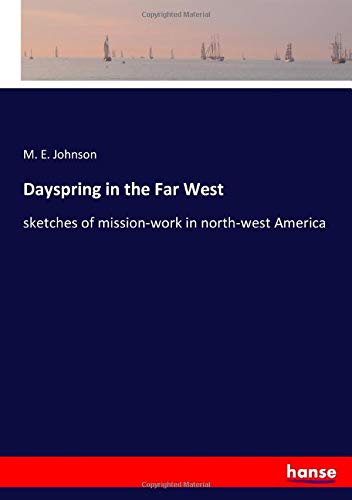 Dayspring in the Far West: sketches of mission-work in north-west America