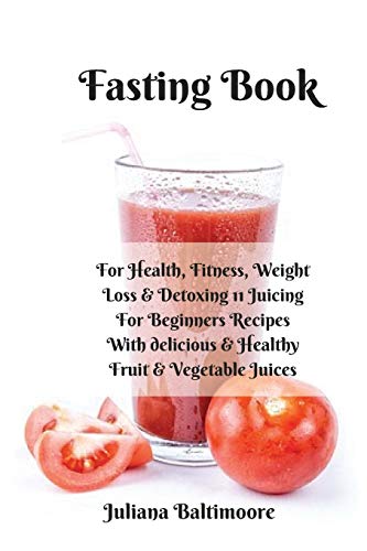 Juliana Baltimoore Fasting Book, For Health, Fitness, Weight Loss & Detoxing - 11 Juicing For Beginners Recipes With Delicious & Healthy Fruit & Vegetable Juices