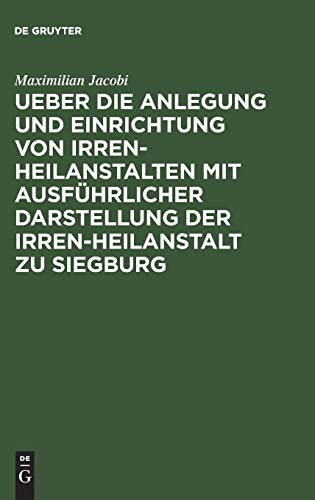 Ueber die Anlegung und Einrichtung von Irren-Heilanstalten mit ausführlicher Darstellung der Irren-Heilanstalt zu Siegburg