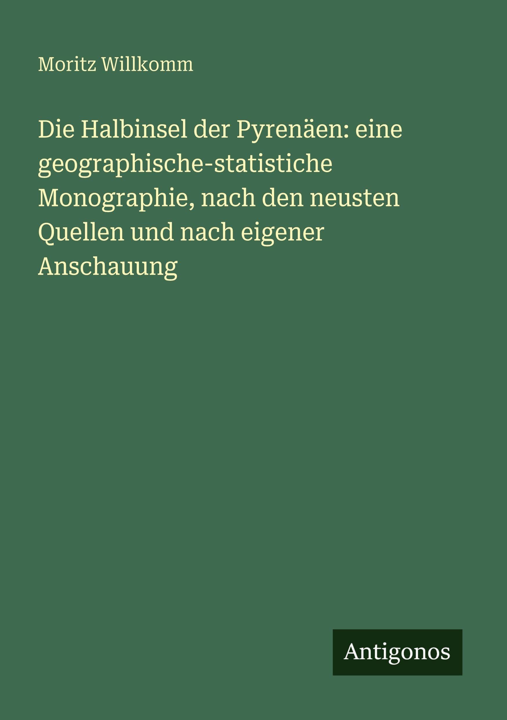 Die Halbinsel der Pyrenäen: eine geographische-statistiche Monographie, nach den neusten Quellen und nach eigener Anschauung