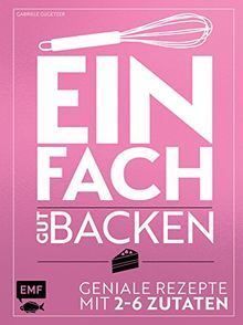 Einfach gut backen – Geniale Rezepte mit 2–6 Zutaten