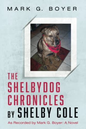 The Shelbydog Chronicles by Shelby Cole: As Recorded by Mark G. Boyer: A Novel