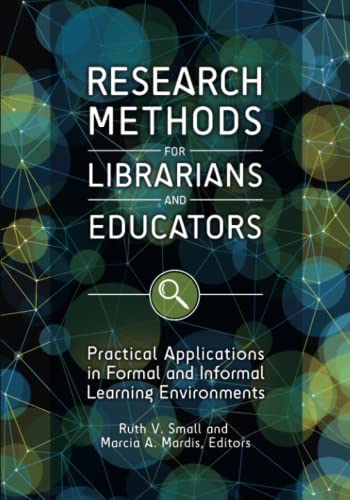 Research Methods for Librarians and Educators: Practical Applications in Formal and Informal Learning Environments