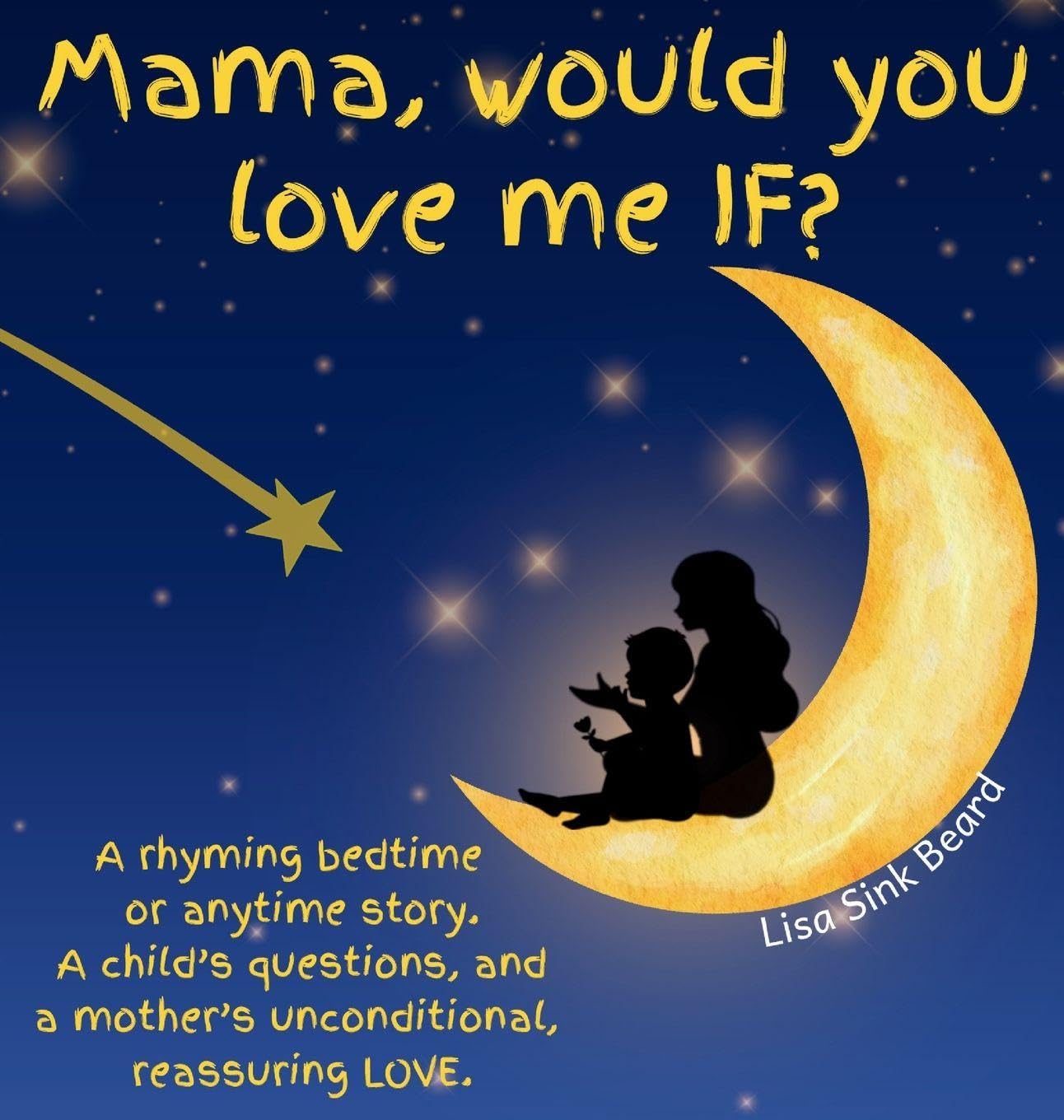 Mama, would you love me IF?: A rhyming bedtime or anytime story. A child's questions, and a mother's unconditional, reassuring LOVE.