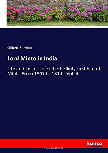 Lord Minto in India: Life and Letters of Gilbert Elliot, First Earl of Minto From 1807 to 1814 - Vol. 4