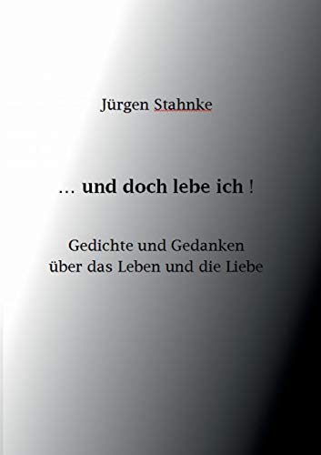 ...und doch lebe ich!: Gedichte und Gedanken über das Leben und die Liebe