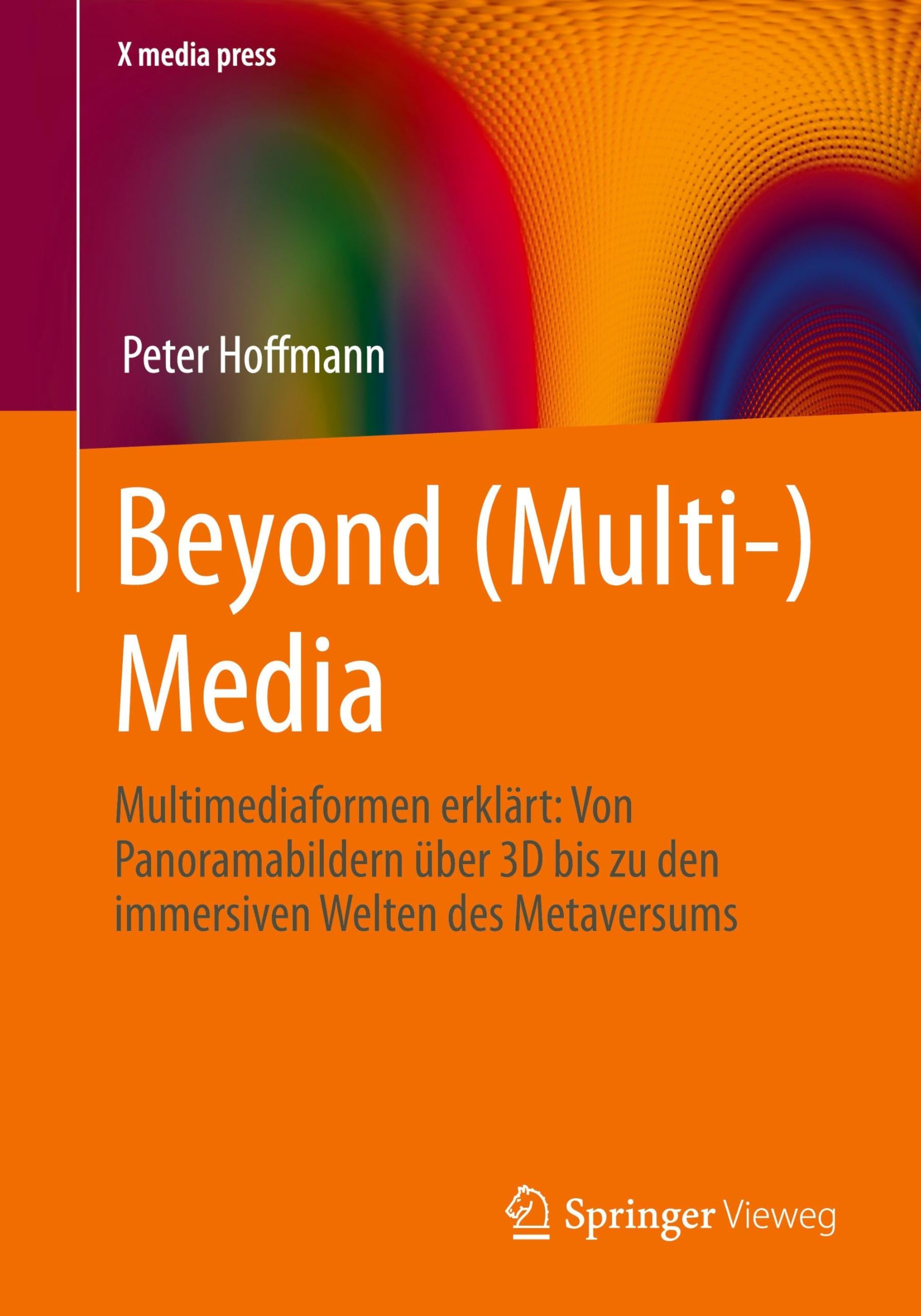 Beyond (Multi-) Media: Multimediaformen erklärt: Von Panoramabildern über 3D bis zu den immersiven Welten des Metaversums (X.media.press)