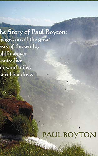 The Story of Paul Boyton: Voyages on All The Great Rivers of The World, Paddling Over Twenty-Five Thousand Miles in a Rubber Dress; A Rare Tale of ... in Distant Lands Among Strange People