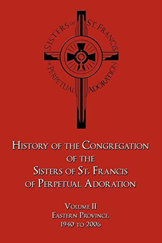 History of the Congregation of the Sisters of St. Francis of Perpetual Adoration: Volume II: Eastern Province, 1940 to 2006