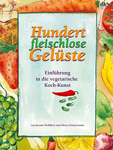 Hundert fleischlose Gelüste: Einführung in die vegetarische Koch-Kunst