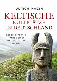 Keltische Kultplätze in Deutschland: Geschichte und Mythos einer rätselhaften Kultur