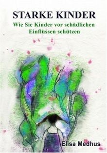 Starke Kinder. Wie Sie Kinder vor schädlichen Einflüssen schützen