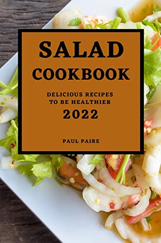 SALAD COOKBOOK 2022: DELICIOUS RECIPES TO BE HEALTHIER