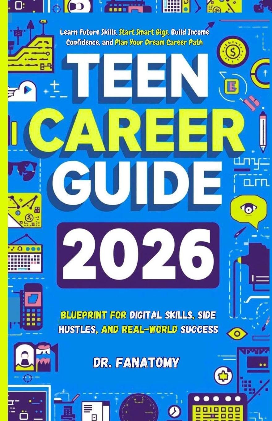 Teen Career Guide: Learn Future Skills, Start Smart Gigs, Build Income Confidence, and Plan Your Dream Career Path