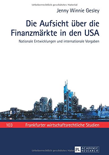 Die Aufsicht über die Finanzmärkte in den USA: Nationale Entwicklungen und internationale Vorgaben (Frankfurter wirtschaftsrechtliche Studien)
