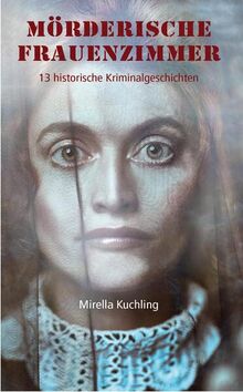 Mörderische Frauenzimmer: 13 historische Kriminalgeschichten