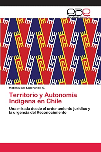 Territorio y Autonomía Indígena en Chile: Una mirada desde el ordenamiento jurídico y la urgencia del Reconocimiento