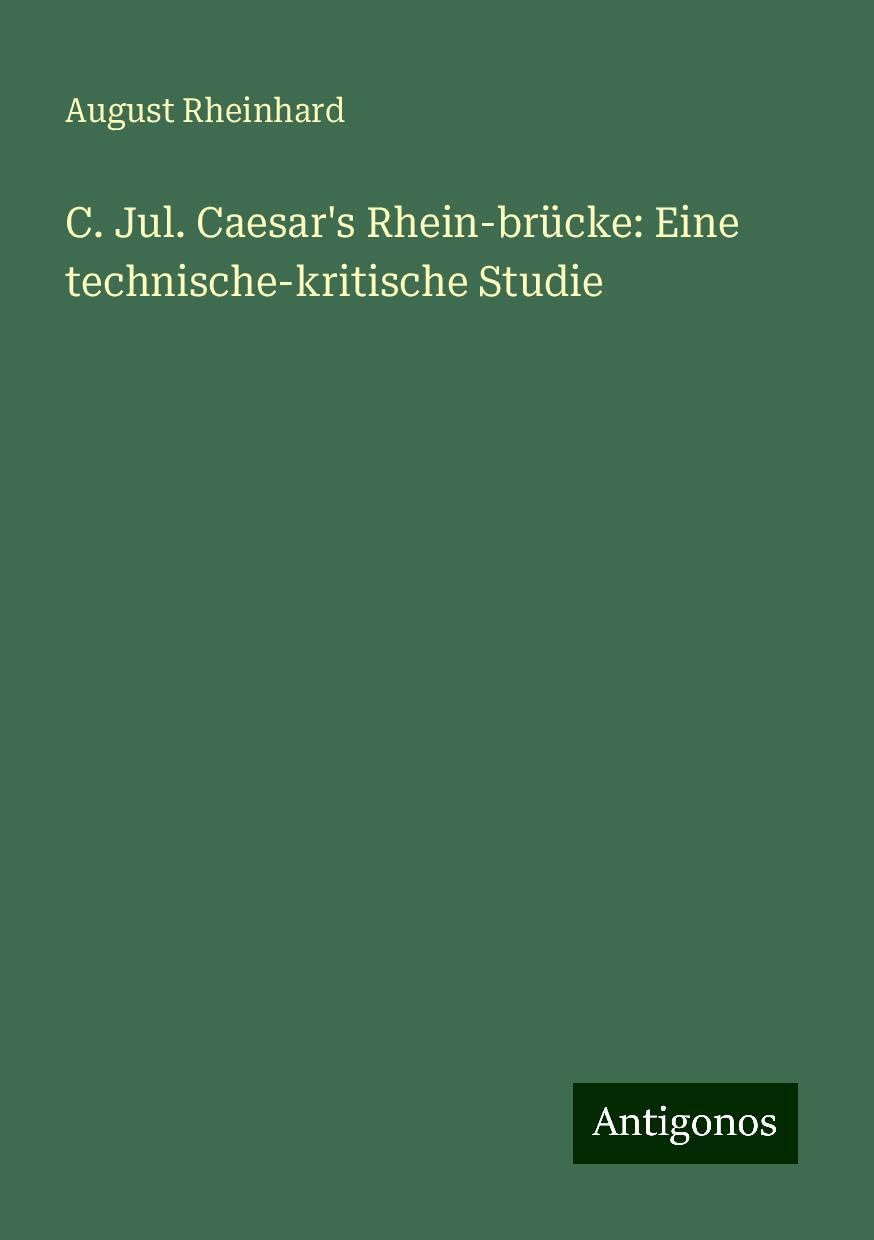 C. Jul. Caesar's Rhein-brücke: Eine technische-kritische Studie