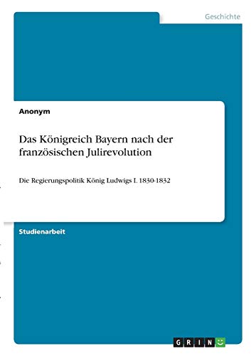 Das Königreich Bayern nach der französischen Julirevolution: Die Regierungspolitik König Ludwigs I. 1830-1832
