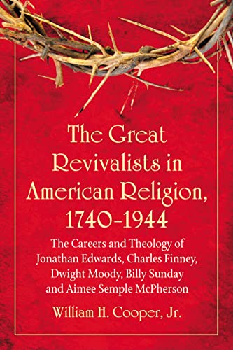 The Great Revivalists in American Religion, 1740-1944: The Careers and Theology of Jonathan Edwards, Charles Finney, Dwight Moody, Billy Sunday and Aimee Semple McPherson