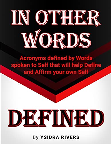 IN OTHER WORDS DEFINED: Acronyms defined by Words spoken to Self that will help Define and Affirm your own Self.