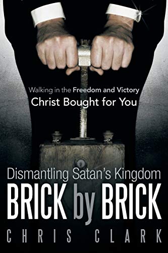 Dismantling Satan's Kingdom Brick by Brick: Walking in the Freedom and Victory Christ Bought for You