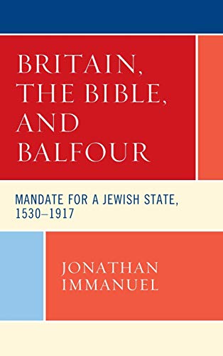Britain, the Bible, and Balfour: Mandate for a Jewish State, 1530-1917 (Lexington Studies in Modern Jewish History, Historiography, and Memory)