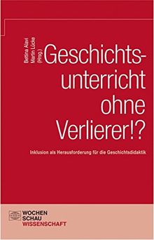 Geschichtsunterricht ohne Verlierer?: Inklusion als Herausforderung für die Geschichtsdidaktik (Wochenschau Wissenschaft)