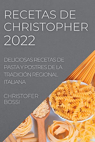 RECETAS DE CHRISTOPHER 2022: DELICIOSAS RECETAS DE PASTA Y POSTRES DE LA TRADICIÓN REGIONAL ITALIANA