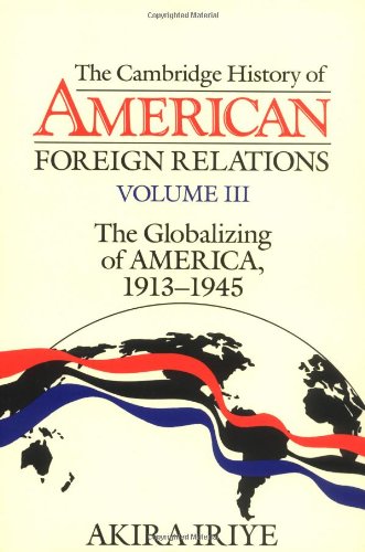 Camb Hist American Foreign Rels v3: Volume 3, the Globalizing of America, 1913 1945