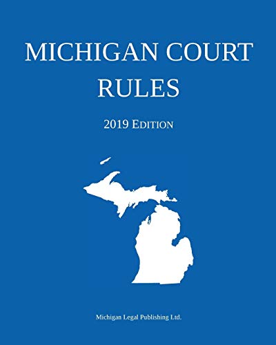 Michigan Legal Publishing Ltd. Michigan Court Rules; 2019 Edition