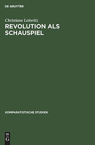 Revolution als Schauspiel: Beiträge zur Geschichte einer Metapher innerhalb der europäisch-amerikanischen Literatur des 19. und 20. Jahrhunderts (Komparatistische Studien, 18, Band 18)