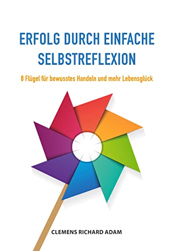 Erfolg durch einfache Selbstreflexion: 8 Flügel für bewusstes Handeln und mehr Lebensglück